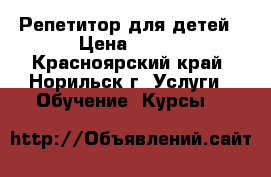 Репетитор для детей › Цена ­ 700 - Красноярский край, Норильск г. Услуги » Обучение. Курсы   